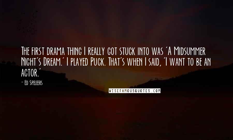 Ed Speleers Quotes: The first drama thing I really got stuck into was 'A Midsummer Night's Dream.' I played Puck. That's when I said, 'I want to be an actor.'