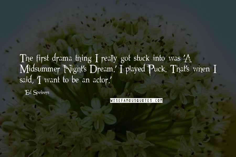 Ed Speleers Quotes: The first drama thing I really got stuck into was 'A Midsummer Night's Dream.' I played Puck. That's when I said, 'I want to be an actor.'