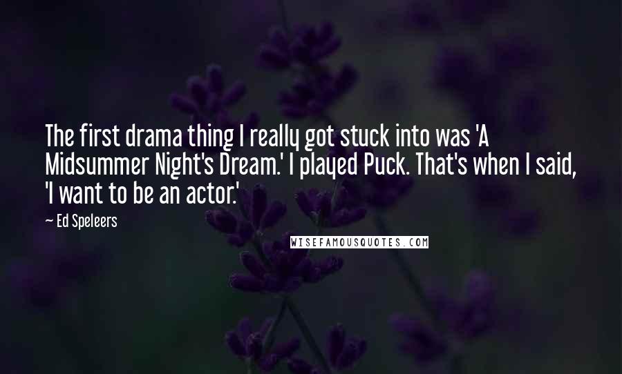 Ed Speleers Quotes: The first drama thing I really got stuck into was 'A Midsummer Night's Dream.' I played Puck. That's when I said, 'I want to be an actor.'