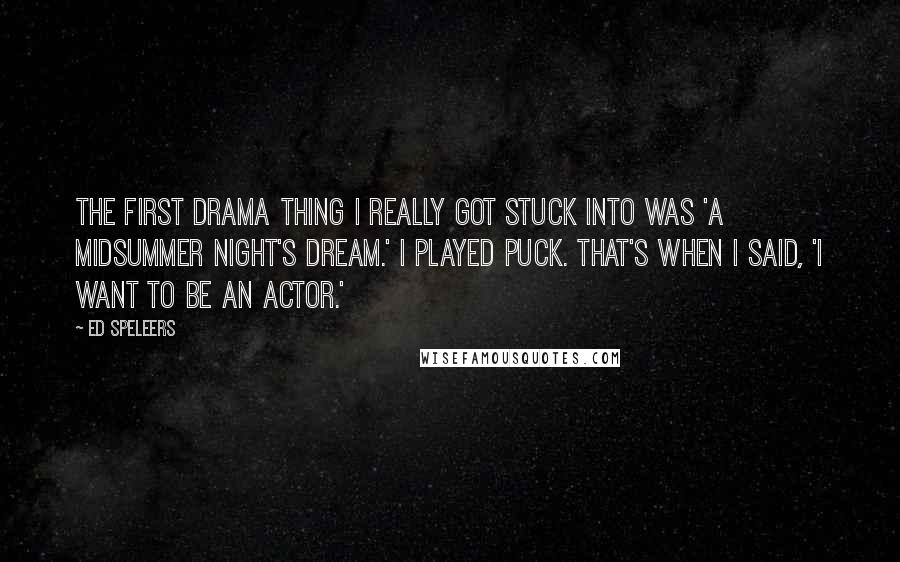 Ed Speleers Quotes: The first drama thing I really got stuck into was 'A Midsummer Night's Dream.' I played Puck. That's when I said, 'I want to be an actor.'