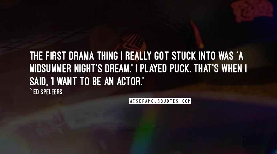 Ed Speleers Quotes: The first drama thing I really got stuck into was 'A Midsummer Night's Dream.' I played Puck. That's when I said, 'I want to be an actor.'