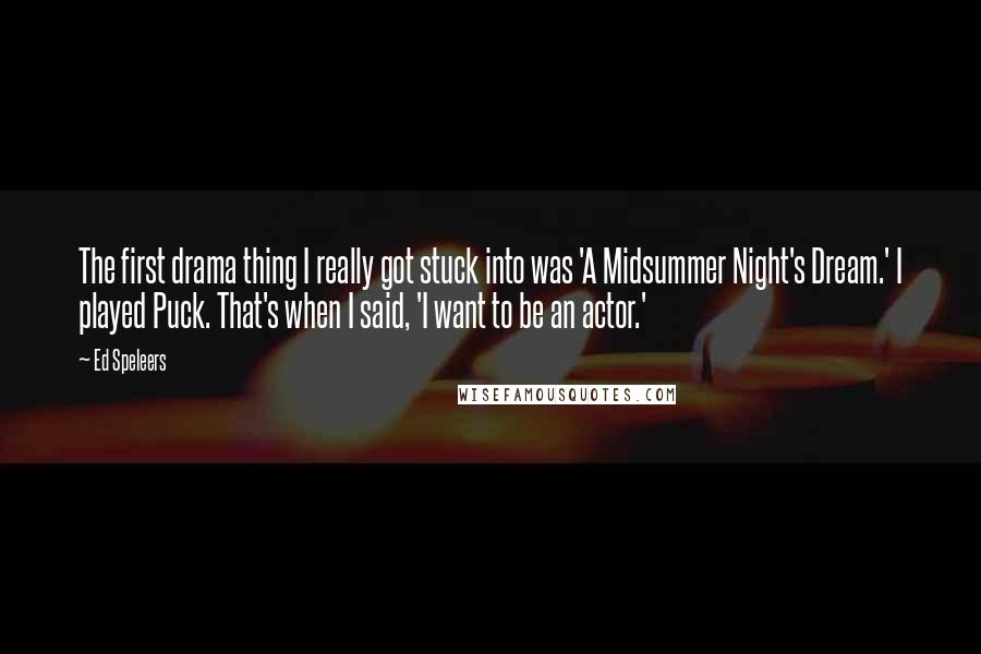 Ed Speleers Quotes: The first drama thing I really got stuck into was 'A Midsummer Night's Dream.' I played Puck. That's when I said, 'I want to be an actor.'