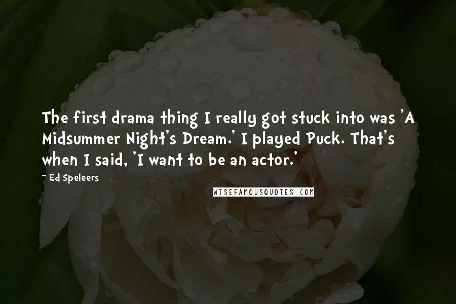 Ed Speleers Quotes: The first drama thing I really got stuck into was 'A Midsummer Night's Dream.' I played Puck. That's when I said, 'I want to be an actor.'