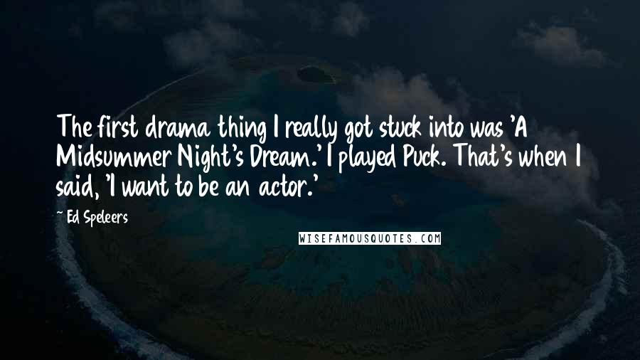 Ed Speleers Quotes: The first drama thing I really got stuck into was 'A Midsummer Night's Dream.' I played Puck. That's when I said, 'I want to be an actor.'