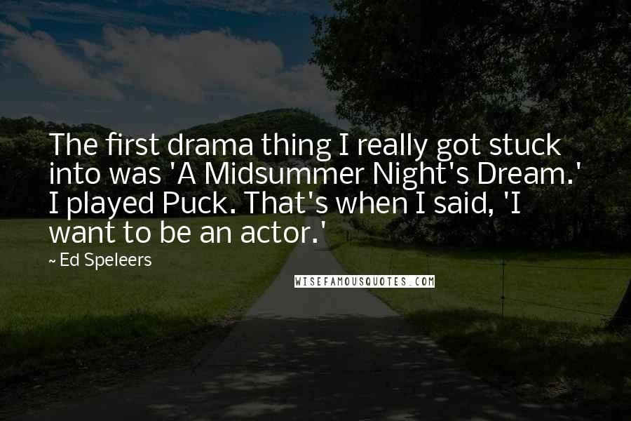 Ed Speleers Quotes: The first drama thing I really got stuck into was 'A Midsummer Night's Dream.' I played Puck. That's when I said, 'I want to be an actor.'