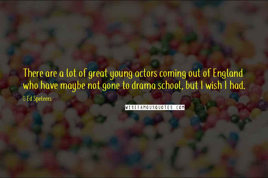 Ed Speleers Quotes: There are a lot of great young actors coming out of England who have maybe not gone to drama school, but I wish I had.