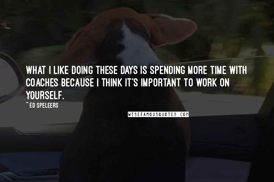 Ed Speleers Quotes: What I like doing these days is spending more time with coaches because I think it's important to work on yourself.