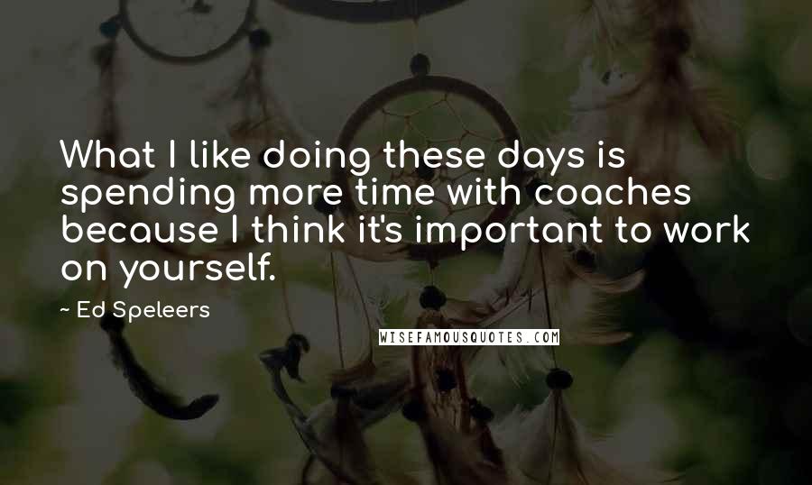 Ed Speleers Quotes: What I like doing these days is spending more time with coaches because I think it's important to work on yourself.