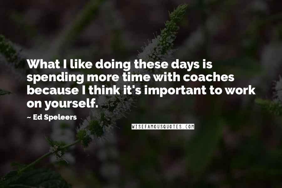 Ed Speleers Quotes: What I like doing these days is spending more time with coaches because I think it's important to work on yourself.