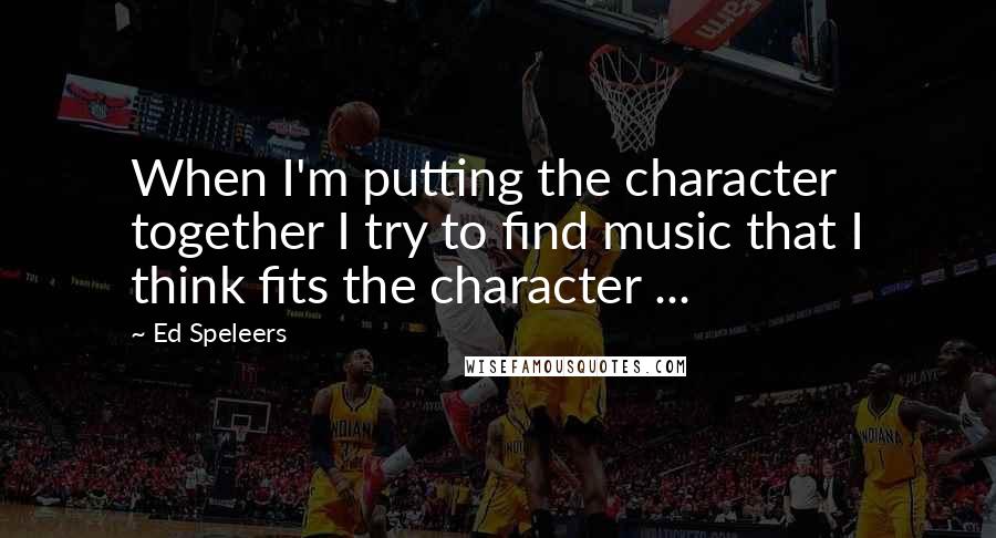 Ed Speleers Quotes: When I'm putting the character together I try to find music that I think fits the character ...