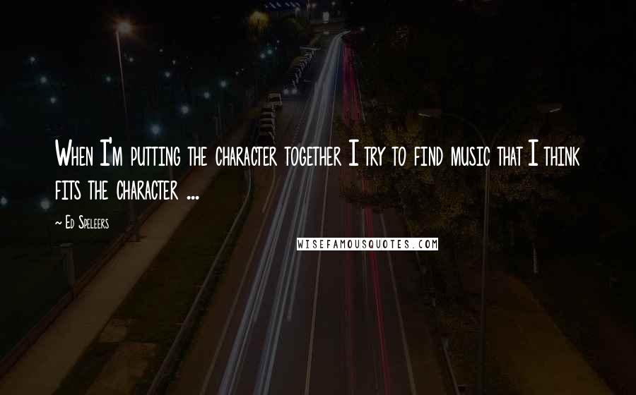Ed Speleers Quotes: When I'm putting the character together I try to find music that I think fits the character ...