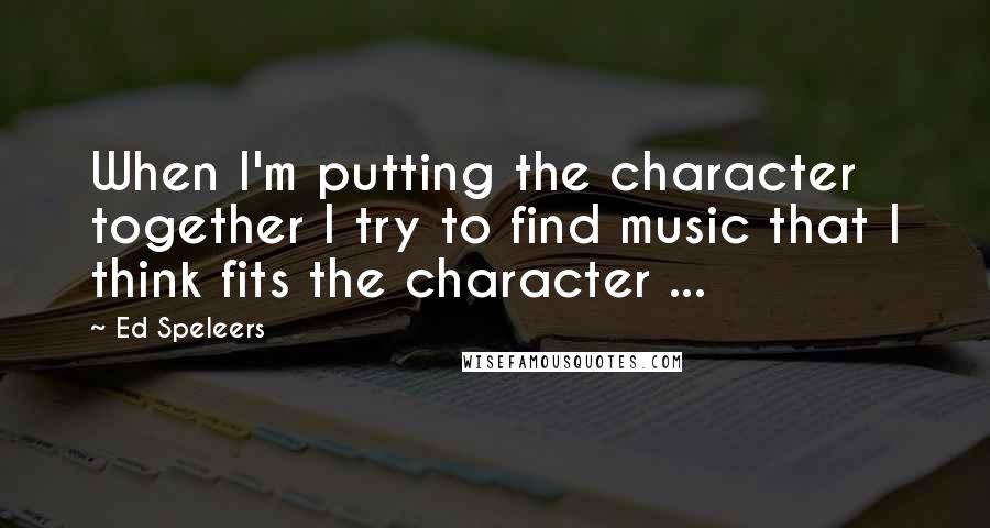 Ed Speleers Quotes: When I'm putting the character together I try to find music that I think fits the character ...
