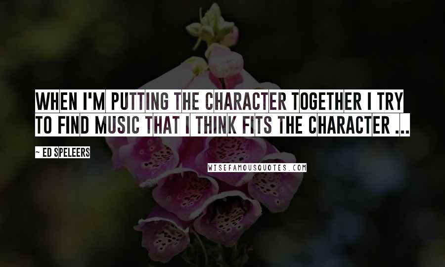 Ed Speleers Quotes: When I'm putting the character together I try to find music that I think fits the character ...