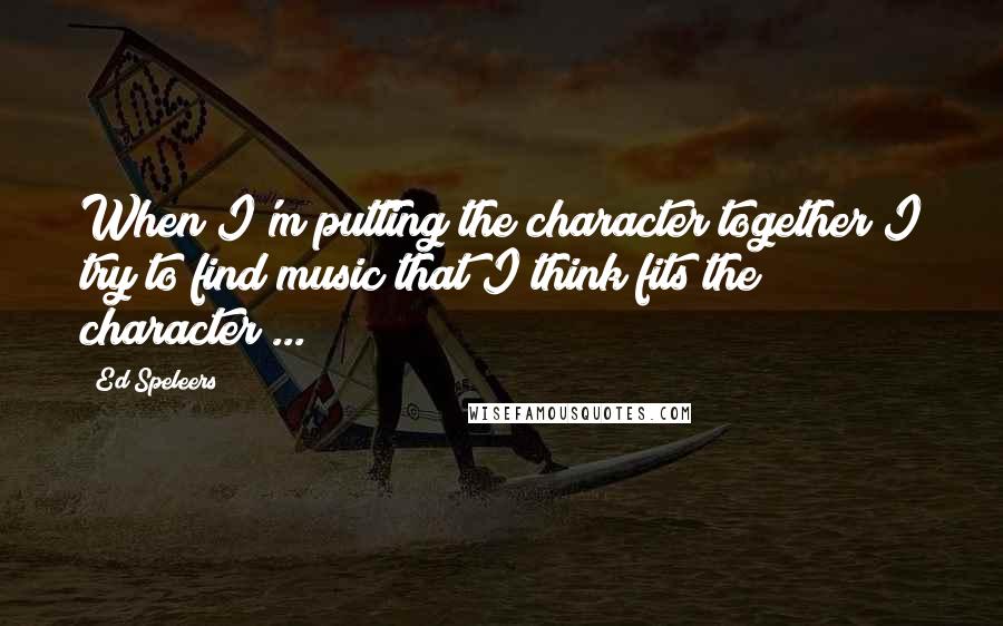Ed Speleers Quotes: When I'm putting the character together I try to find music that I think fits the character ...