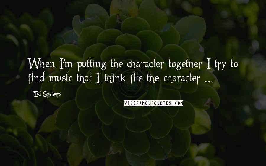 Ed Speleers Quotes: When I'm putting the character together I try to find music that I think fits the character ...