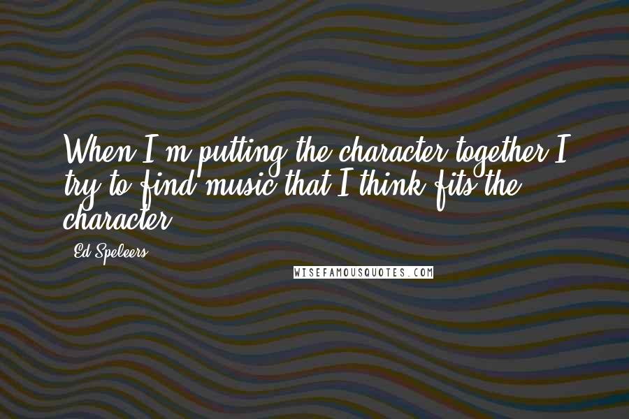 Ed Speleers Quotes: When I'm putting the character together I try to find music that I think fits the character ...
