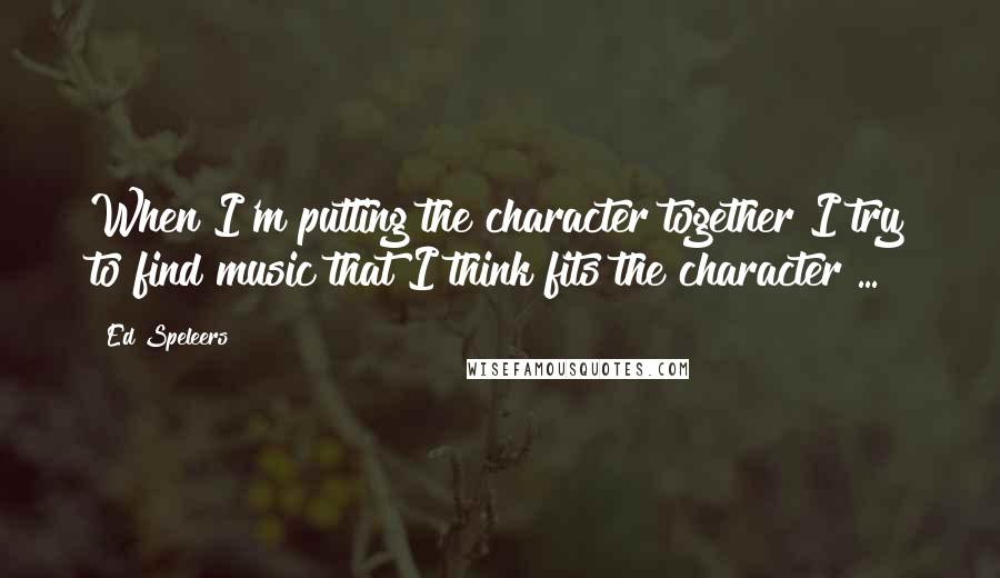 Ed Speleers Quotes: When I'm putting the character together I try to find music that I think fits the character ...