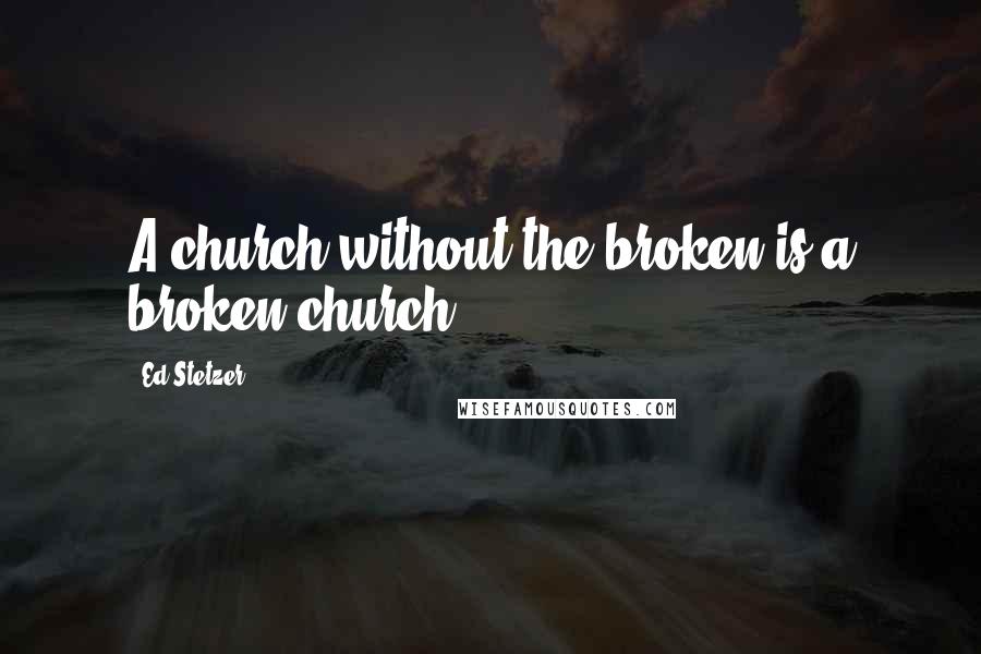 Ed Stetzer Quotes: A church without the broken is a broken church.