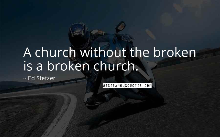 Ed Stetzer Quotes: A church without the broken is a broken church.
