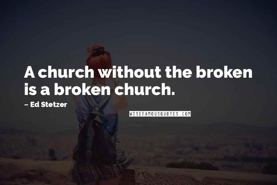 Ed Stetzer Quotes: A church without the broken is a broken church.