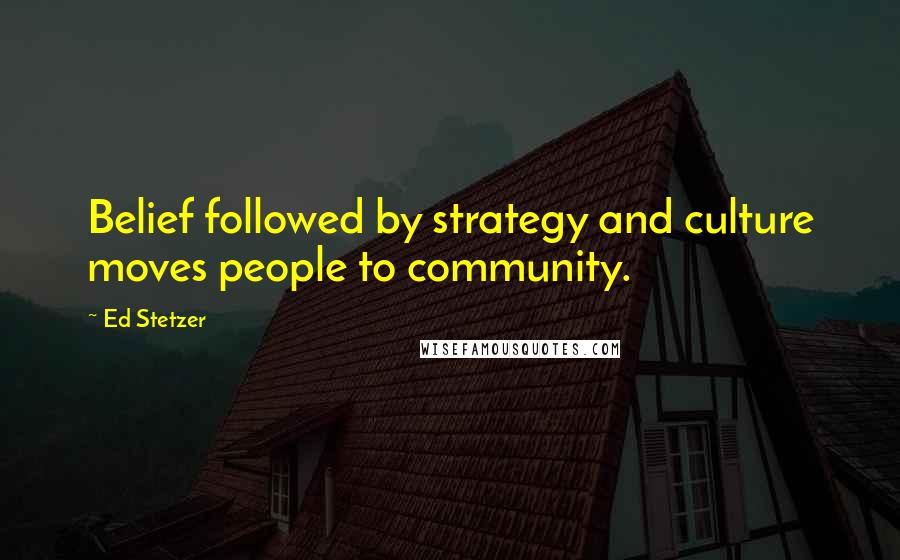 Ed Stetzer Quotes: Belief followed by strategy and culture moves people to community.