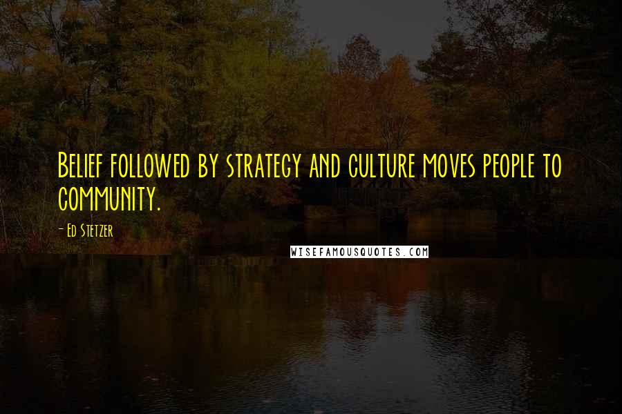 Ed Stetzer Quotes: Belief followed by strategy and culture moves people to community.