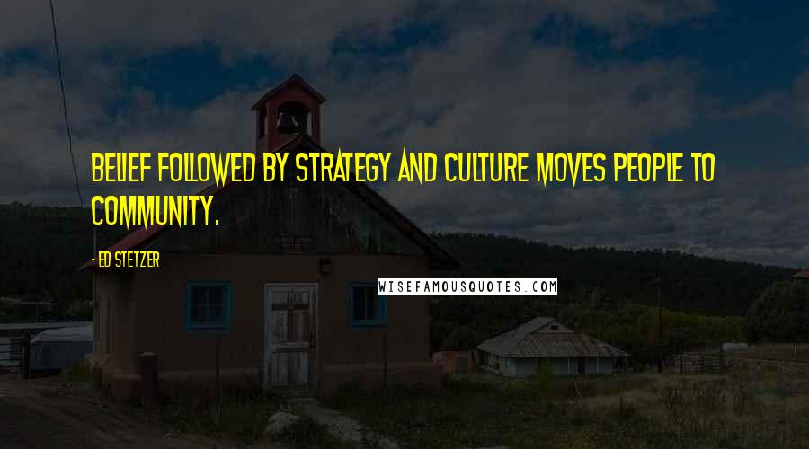 Ed Stetzer Quotes: Belief followed by strategy and culture moves people to community.