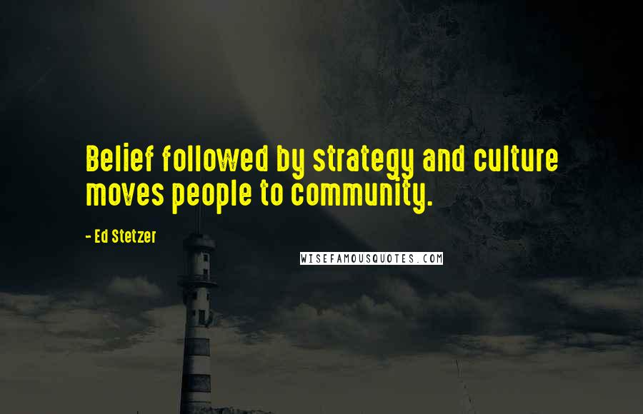 Ed Stetzer Quotes: Belief followed by strategy and culture moves people to community.