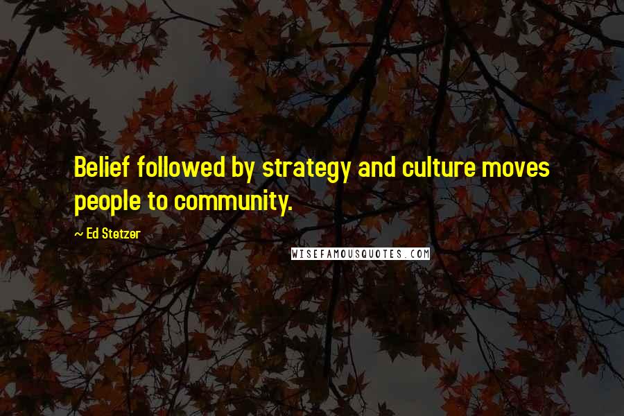 Ed Stetzer Quotes: Belief followed by strategy and culture moves people to community.