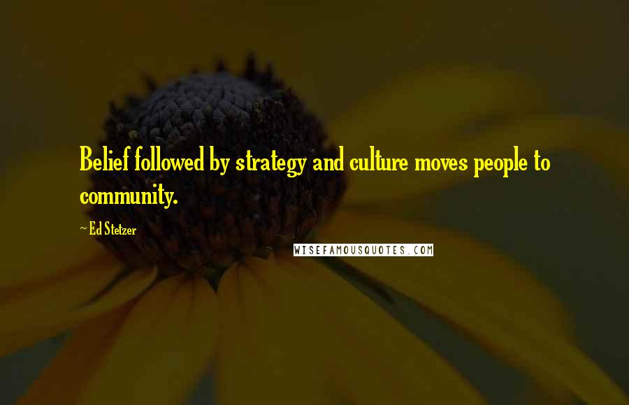 Ed Stetzer Quotes: Belief followed by strategy and culture moves people to community.