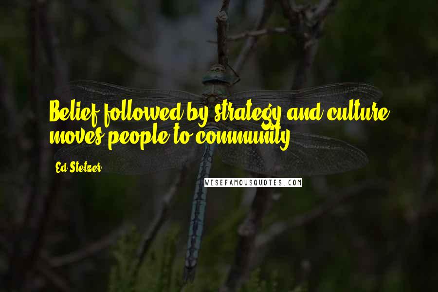 Ed Stetzer Quotes: Belief followed by strategy and culture moves people to community.