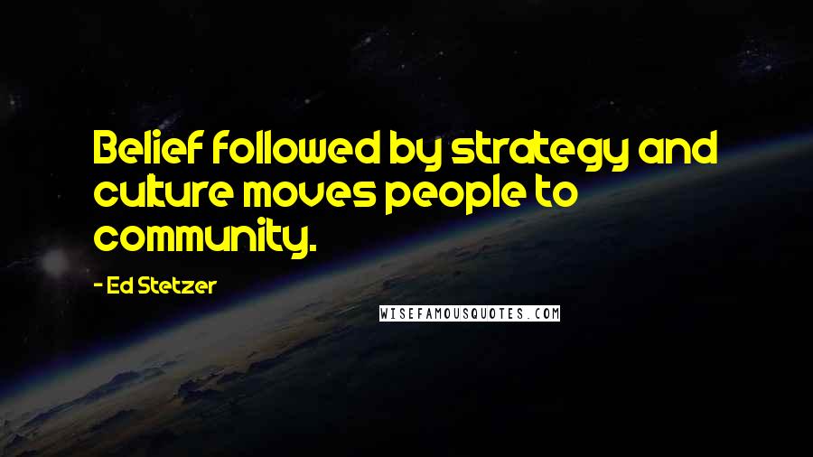 Ed Stetzer Quotes: Belief followed by strategy and culture moves people to community.