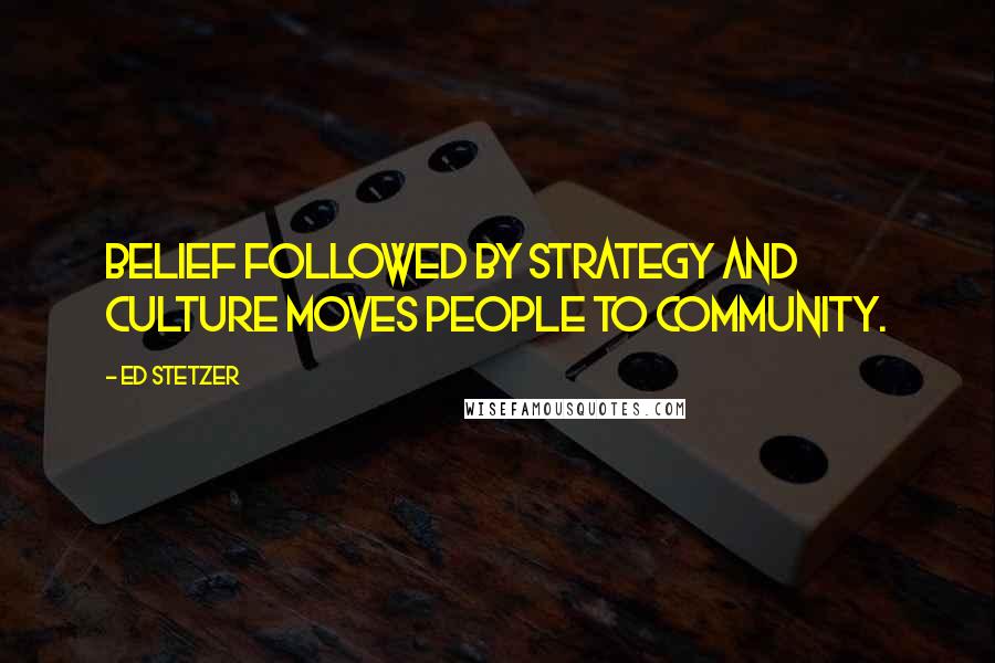 Ed Stetzer Quotes: Belief followed by strategy and culture moves people to community.