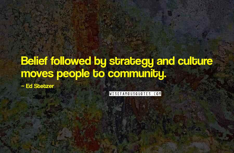 Ed Stetzer Quotes: Belief followed by strategy and culture moves people to community.