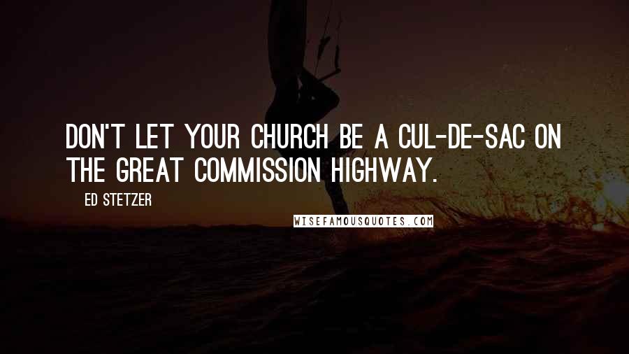 Ed Stetzer Quotes: Don't let your church be a cul-de-sac on the Great Commission highway.