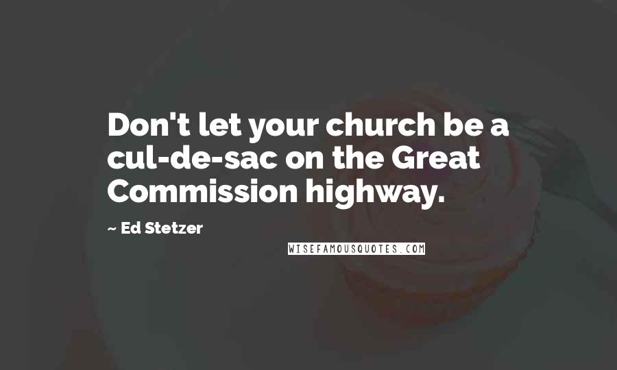 Ed Stetzer Quotes: Don't let your church be a cul-de-sac on the Great Commission highway.