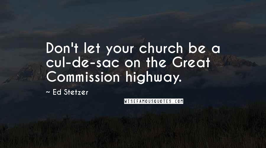 Ed Stetzer Quotes: Don't let your church be a cul-de-sac on the Great Commission highway.