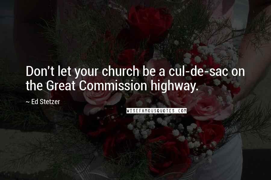 Ed Stetzer Quotes: Don't let your church be a cul-de-sac on the Great Commission highway.