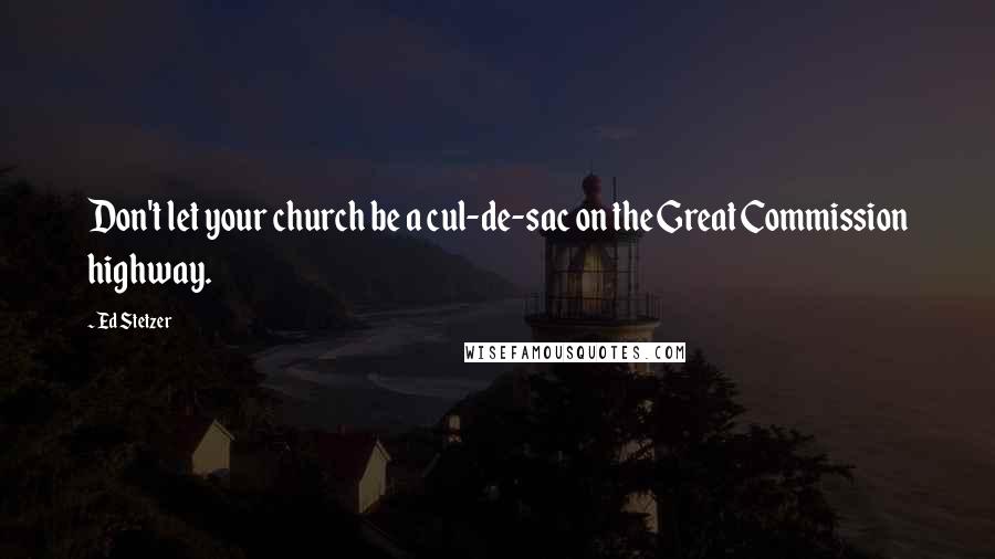 Ed Stetzer Quotes: Don't let your church be a cul-de-sac on the Great Commission highway.