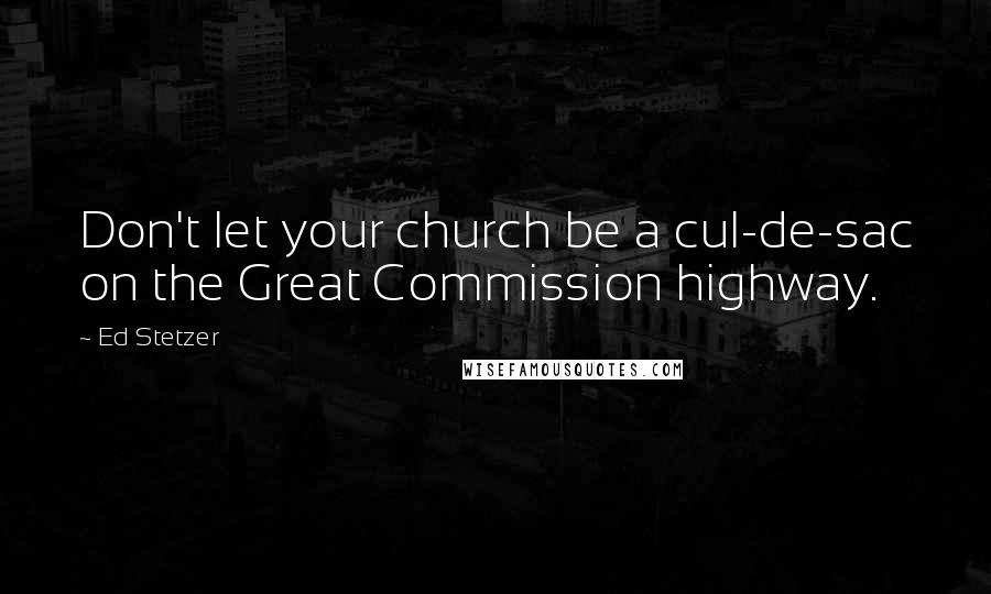 Ed Stetzer Quotes: Don't let your church be a cul-de-sac on the Great Commission highway.