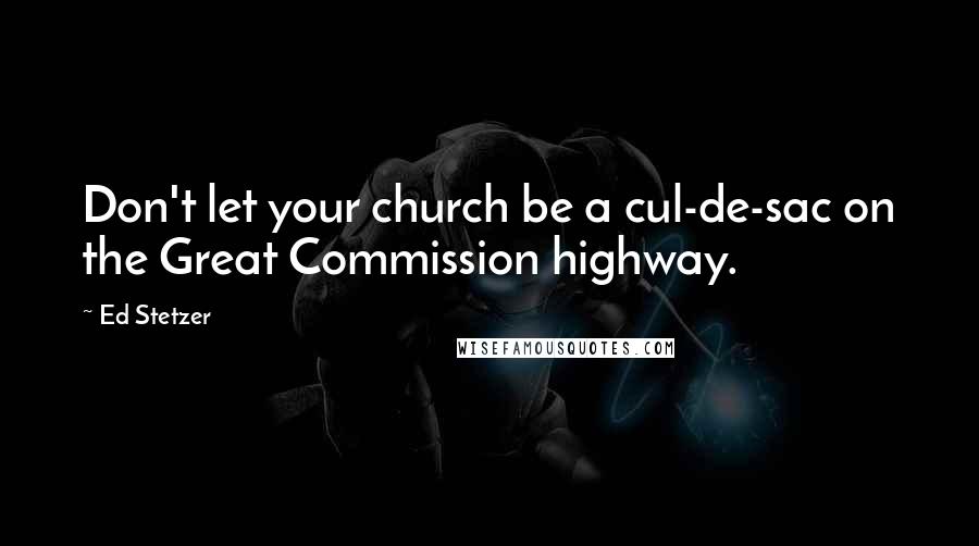 Ed Stetzer Quotes: Don't let your church be a cul-de-sac on the Great Commission highway.