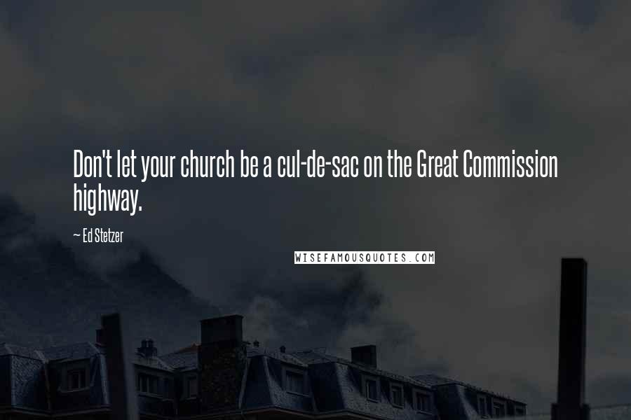 Ed Stetzer Quotes: Don't let your church be a cul-de-sac on the Great Commission highway.