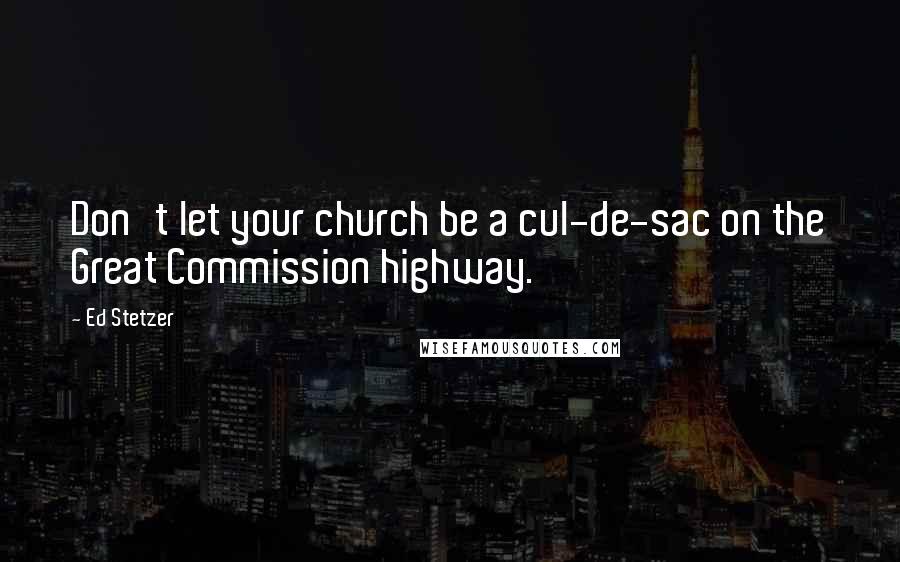 Ed Stetzer Quotes: Don't let your church be a cul-de-sac on the Great Commission highway.