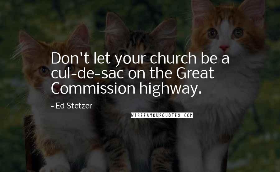 Ed Stetzer Quotes: Don't let your church be a cul-de-sac on the Great Commission highway.