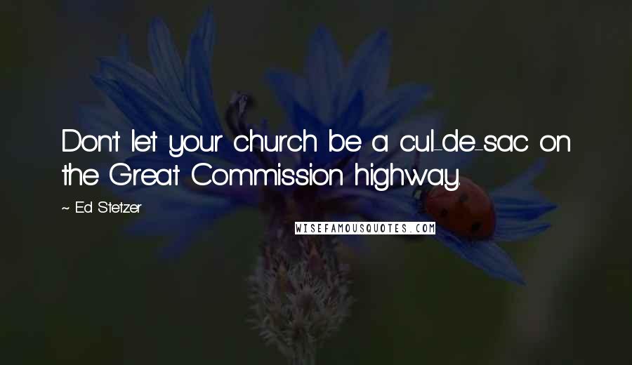 Ed Stetzer Quotes: Don't let your church be a cul-de-sac on the Great Commission highway.