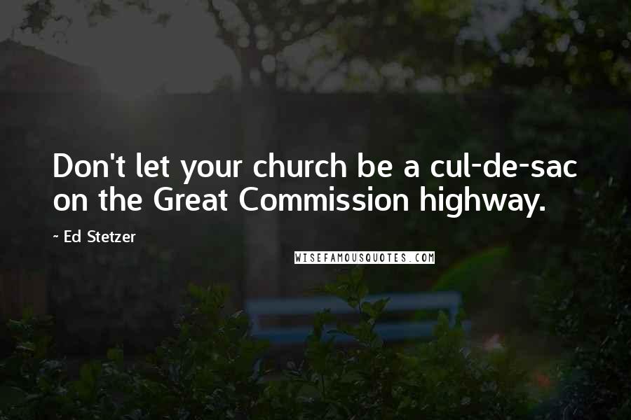 Ed Stetzer Quotes: Don't let your church be a cul-de-sac on the Great Commission highway.