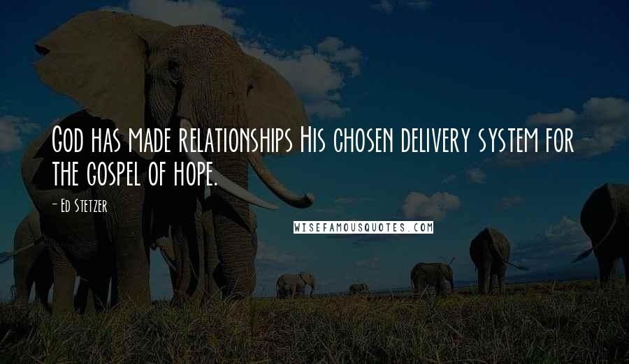 Ed Stetzer Quotes: God has made relationships His chosen delivery system for the gospel of hope.
