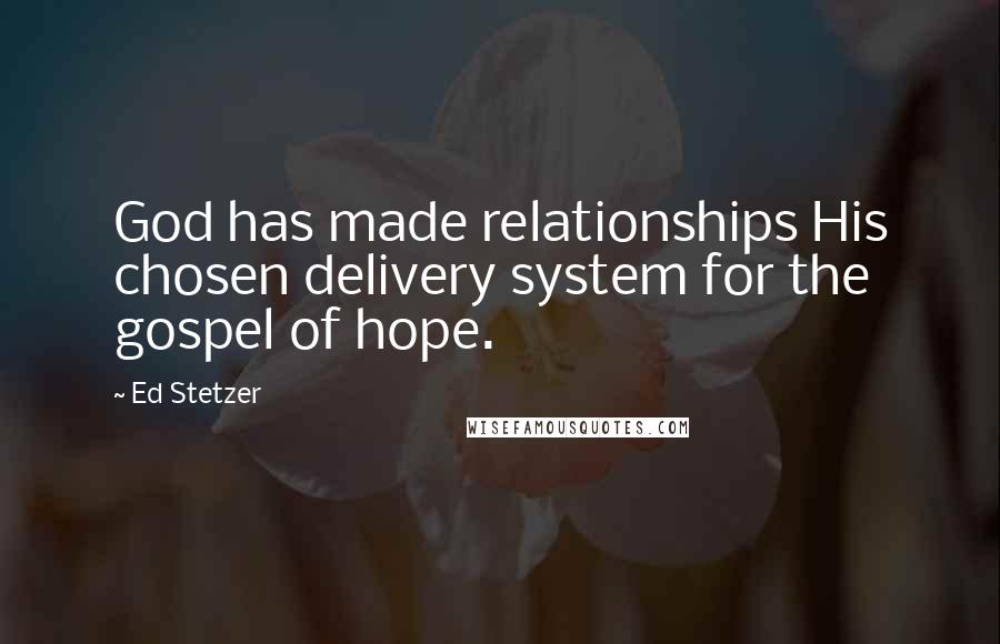 Ed Stetzer Quotes: God has made relationships His chosen delivery system for the gospel of hope.