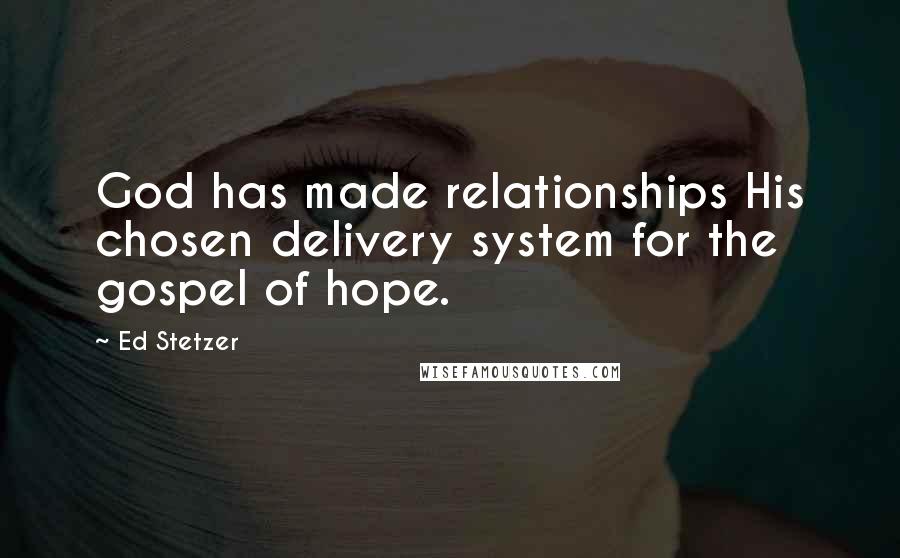 Ed Stetzer Quotes: God has made relationships His chosen delivery system for the gospel of hope.