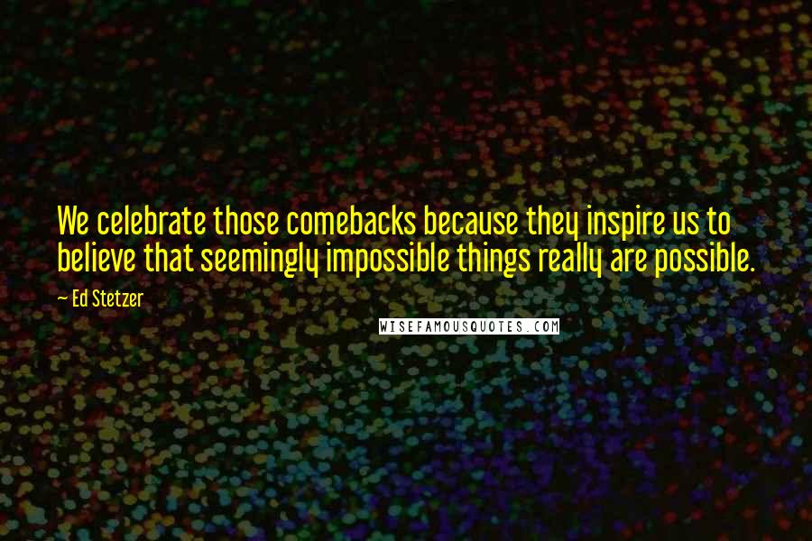 Ed Stetzer Quotes: We celebrate those comebacks because they inspire us to believe that seemingly impossible things really are possible.